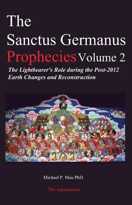 The Sanctus Germanus Prophecies Volume 2: The Lightbearer's Role during the Post-2012 Earth Changes and Reconstruction Paperback Sanctus Germanus Foundation