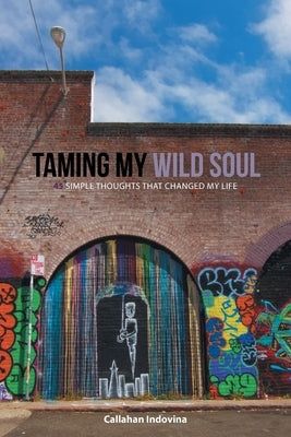 Taming My Wild Soul: 45 Simple Thoughts That Changed My Life by Indovina, Callahan