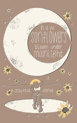 how sunflowers bloom under moonlight: a collection of poems on love and heartbreak by isabella dorta Paperback Isabella Dorta