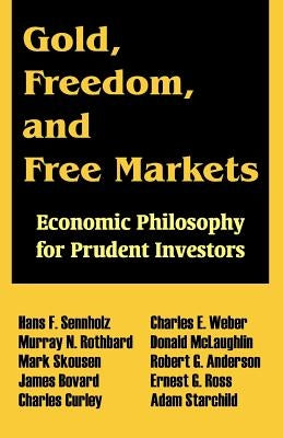 Gold, Freedom, and Free Markets: Economic Philosophy for Prudent Investors by Sennholz, Hans F.