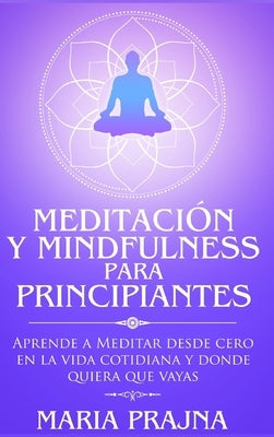 Meditación y Mindfulness para Principiantes: Aprende a Meditar desde cero en la vida cotidiana y donde quiera que vayas by Prajna, Maria