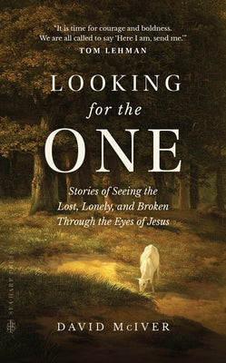 Looking for the One: Stories of Seeing the Lost, Lonely, and Broken Through the Eyes of Jesus by McIver, David