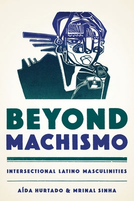 Beyond Machismo: Intersectional Latino Masculinities by Hurtado, Aída