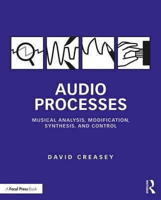 Audio Processes: Musical Analysis, Modification, Synthesis, and Control by Creasey, David