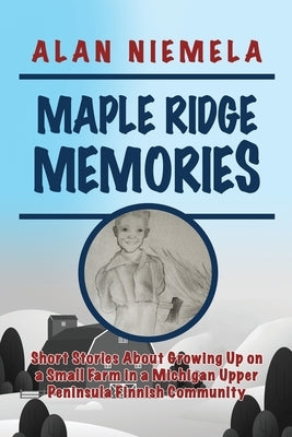 Maple Ridge Memories: Short Stories About Growing Up on a Small Farm in a Michigan Upper Peninsula Finnish Community Paperback Dorrance Publishing Co.