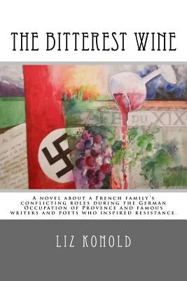 The Bitterest Wine: A novel about a French family's conflicting roles during the German Occupation of Provence and famous writers and poet Paperback Createspace Independent Publishing Platform