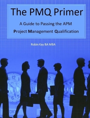 The PMQ Primer A Guide to Passing the APM Project Management Qualification by Kay, Robin