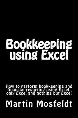 Bookkeeping using Excel: How to perform bookkeeping and financial reporting using Excel, only Excel, and nothing but Excel by Mosfeldt, Mba Martin