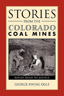 Stories from the Colorado Coal Mines: Rocky Road to Justice by Ogle, George Ewing