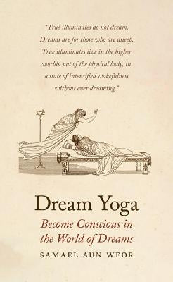 Dream Yoga: Become Conscious in the World of Dreams by Aun Weor, Samael