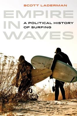 Empire in Waves: A Political History of Surfing Volume 1 Paperback University of California Press
