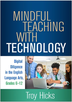 Mindful Teaching with Technology: Digital Diligence in the English Language Arts, Grades 6-12 by Hicks, Troy