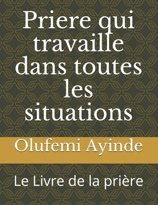 Priere qui travaille dans toutes les situations: Le Livre de la prière by Ayinde, Olufemi