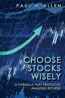 Choose Stocks Wisely: A Formula That Produced Amazing Returns by Allen, Paul W.