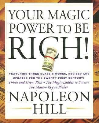 Your Magic Power to Be Rich!: Featuring Three Classic Works, Revised and Updated for the Twenty-First Century: Think and Grow Rich, the Magic Ladder by Hill, Napoleon