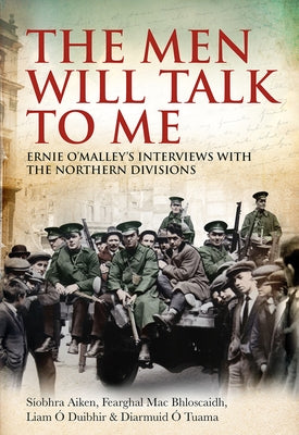 The Men Will Talk to Me: Ernie O'Malley's Interviews with the Northern Divisions Paperback Merrion Press
