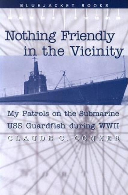Nothing Friendly in the Vicinity: My Patrols on the Submarine USS Guardfish During WWII Paperback US Naval Institute Press