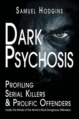 Dark Psychosis: Inside The Minds of The World's Most Dangerous Offenders by Hodgins, Samuel