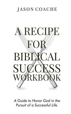 A Recipe For Biblical Success Workbook: A Guide to Honor God in the Pursuitof a Successful Life by Coache, Jason