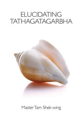 Elucidating Tathagatagarbha by Tam, Shek-Wing