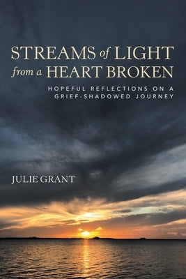 Streams of Light from a Heart Broken: Hopeful Reflections on a Grief-Shadowed Journey Paperback WestBow Press