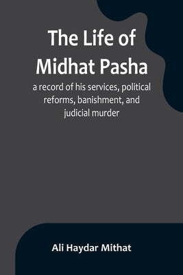 The life of Midhat Pasha; a record of his services, political reforms, banishment, and judicial murder Paperback Alpha Edition