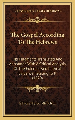 The Gospel According to the Hebrews: Its Fragments Translated and Annotated with a Critical Analysis of the External and Internal Evidence Relating to by Nicholson, Edward Byron