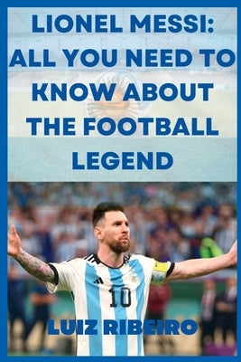Lionel Messi: All yo need to know about the football legend Paperback Independently Published