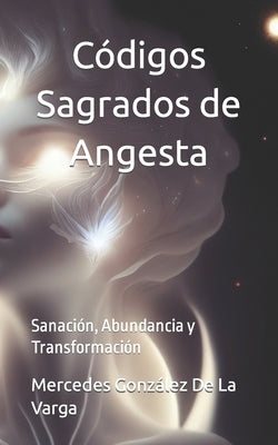 Códigos Sagrados de Angesta: Sanación, Abundancia y Transformación by González de la Varga, Mercedes