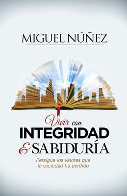 Vivir Con Integridad Y Sabiduría: Persigue Los Valores Que La Sociedad Ha Perdido by Núñez, Miguel