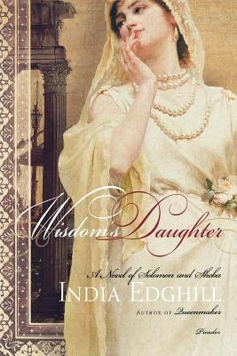 Wisdom's Daughter: A Novel of Solomon and Sheba by Edghill, India