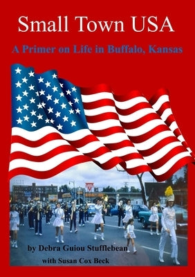 Small Town U.S.A.: A Primer on Life in Buffalo, Kansas by Stufflebean, Debra Guiou