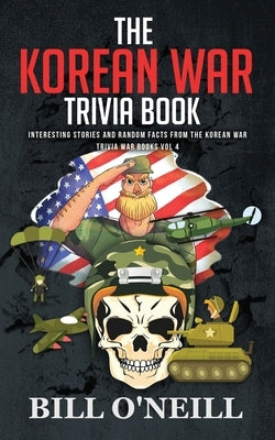 The Korean War Trivia Book: Interesting Stories and Random Facts From The Korean War by O'Neill, Bill