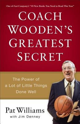 Coach Wooden's Greatest Secret: The Power of a Lot of Little Things Done Well by Williams, Pat