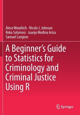 A Beginner's Guide to Statistics for Criminology and Criminal Justice Using R by Wooditch, Alese