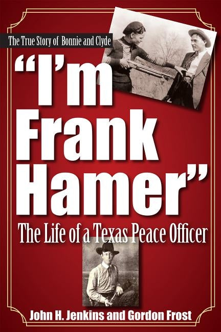 I'm Frank Hamer: The Life of a Texas Peace Officer State House Press