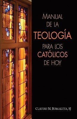 Manual de la Teologia Para Los Catolicos de Hoy by Burgaleta, Claudio