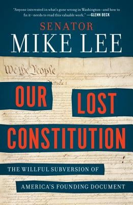 Our Lost Constitution: The Willful Subversion of America's Founding Document by Lee, Mike