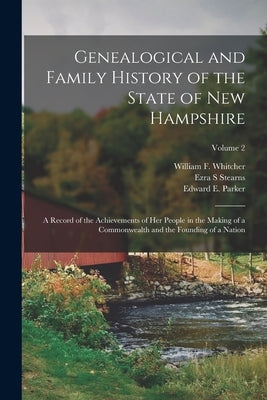 Genealogical and Family History of the State of New Hampshire: A Record of the Achievements of Her People in the Making of a Commonwealth and the Foun by Stearns, Ezra S.