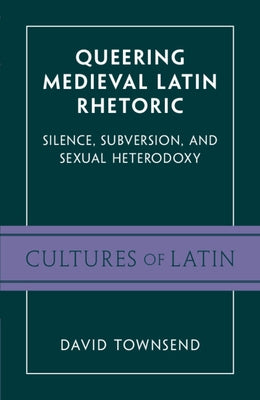 Queering Medieval Latin Rhetoric: Silence, Subversion, and Sexual Heterodoxy Paperback Cambridge University Press