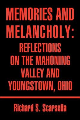 Memories and Melancholy: Reflections on the Mahoning Valley and Youngstown, Ohio by Scarsella, Richard Stephen