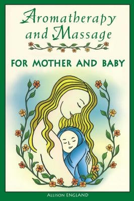 Aromatherapy and Massage for Mother and Baby by England, Allison