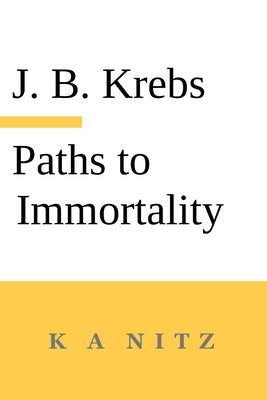 Paths to Immortality Based on the Undeniable Powers of Human Nature by Krebs, Johann Baptist