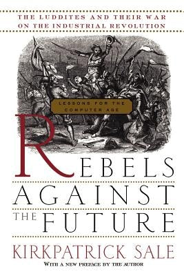 Rebels Against the Future: The Luddites and Their War on the Industrial Revolution: Lessons for the Computer Age Paperback Basic Books
