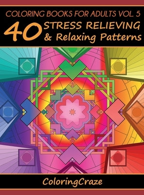 Coloring Books For Adults Volume 5: 40 Stress Relieving And Relaxing Patterns by Coloringcraze