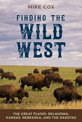 Finding the Wild West: The Great Plains: Oklahoma, Kansas, Nebraska, and the Dakotas Two Dot Books