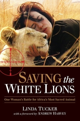 Saving the White Lions: One Woman's Battle for Africa's Most Sacred Animal by Tucker, Linda