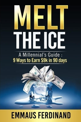 Melt The Ice: A Millennial's Guide: 9 Ways to Earn $9K in 90 Days by Ferdinand, Emmaus