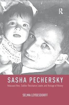 Sasha Pechersky: Holocaust Hero, Sobibor Resistance Leader, and Hostage of History by Leydesdorff, Selma