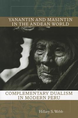 Yanantin and Masintin in the Andean World: Complementary Dualism in Modern Peru by Webb, Hillary S.